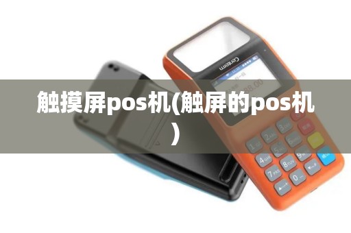 触摸屏pos机(触屏的pos机)