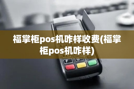 福掌柜pos机咋样收费(福掌柜pos机咋样)