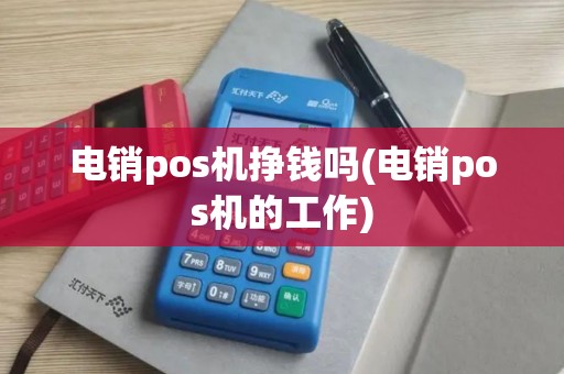 电销pos机挣钱吗(电销pos机的工作)