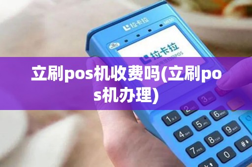 立刷pos机收费吗(立刷pos机办理)