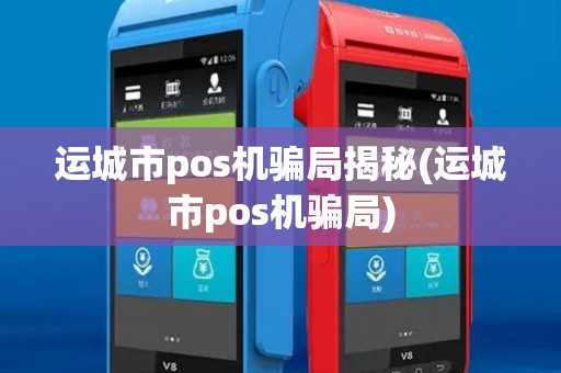 运城市pos机骗局揭秘(运城市pos机骗局)