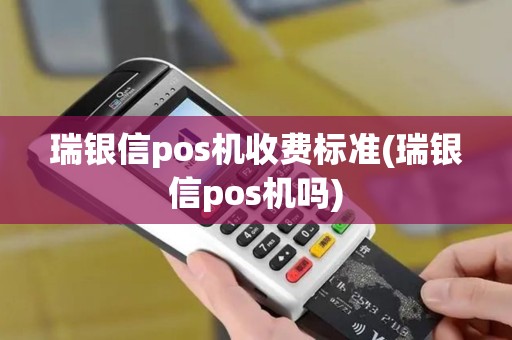 瑞银信pos机收费标准(瑞银信pos机吗)