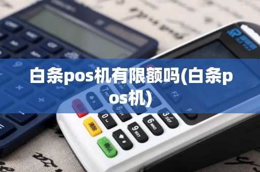 白条pos机有限额吗(白条pos机)