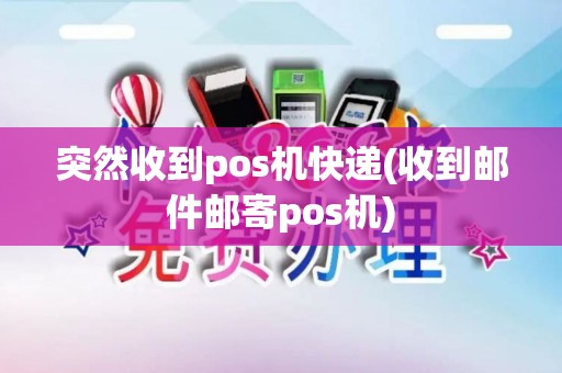突然收到pos机快递(收到邮件邮寄pos机)