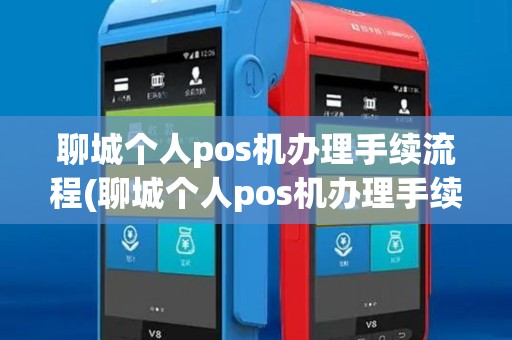 聊城个人pos机办理手续流程(聊城个人pos机办理手续)