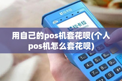 用自己的pos机套花呗(个人pos机怎么套花呗)
