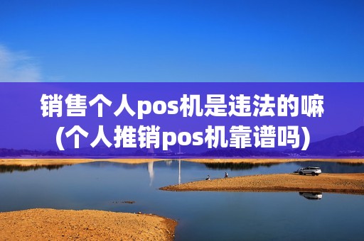 销售个人pos机是违法的嘛(个人推销pos机靠谱吗)