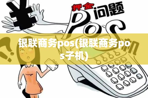 银联商务pos(银联商务pos子机)