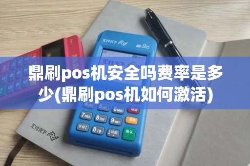 鼎刷pos机安全吗费率是多少(鼎刷pos机如何激活)