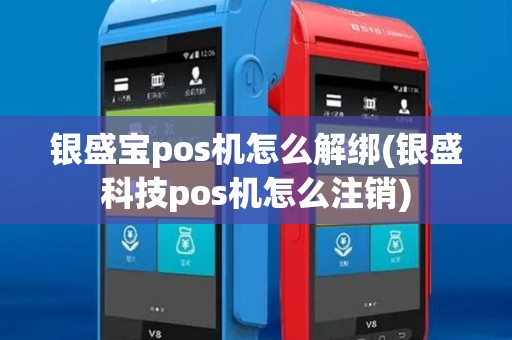 银盛宝pos机怎么解绑(银盛科技pos机怎么注销)