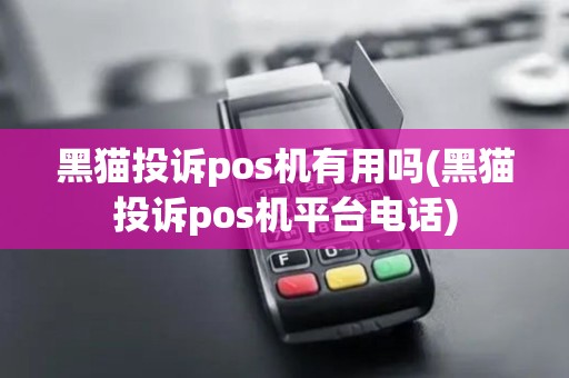 黑猫投诉pos机有用吗(黑猫投诉pos机平台电话)