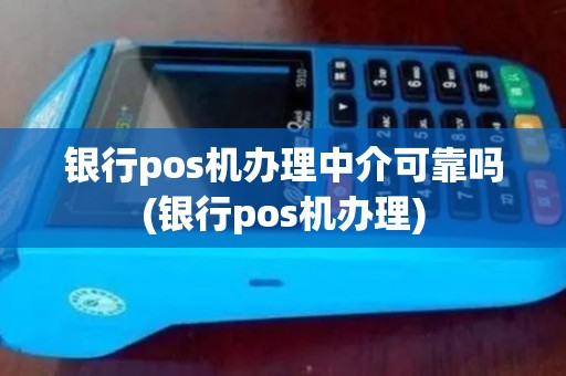 银行pos机办理中介可靠吗(银行pos机办理)