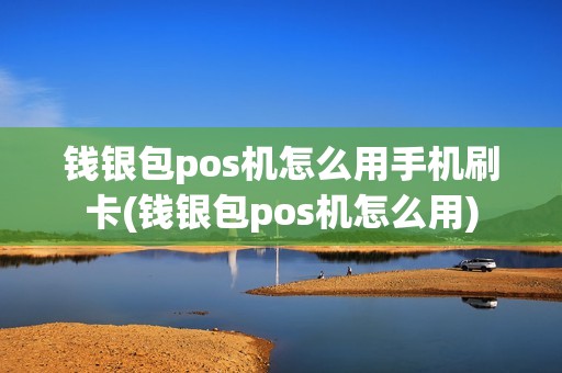 钱银包pos机怎么用手机刷卡(钱银包pos机怎么用)