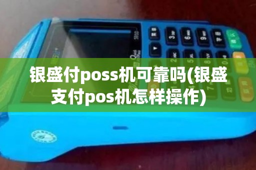 银盛付poss机可靠吗(银盛支付pos机怎样操作)