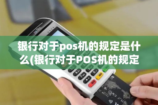 银行对于pos机的规定是什么(银行对于POS机的规定)
