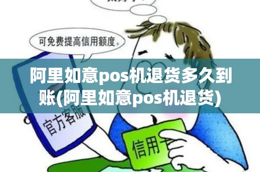 阿里如意pos机退货多久到账(阿里如意pos机退货)