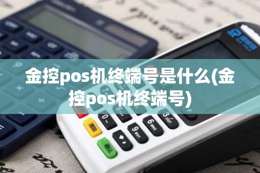 金控pos机终端号是什么(金控pos机终端号)