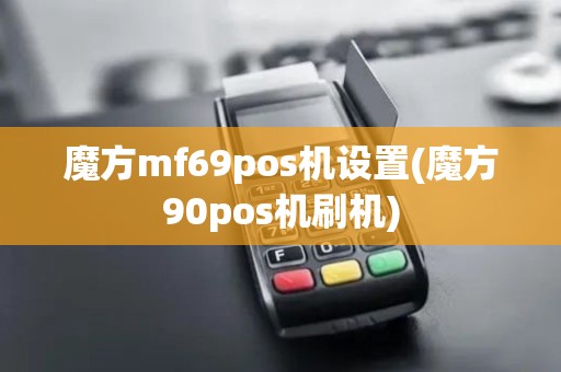 魔方mf69pos机设置(魔方90pos机刷机)