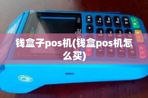 钱盒子pos机(钱盒pos机怎么买)