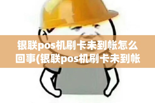 银联pos机刷卡未到帐怎么回事(银联pos机刷卡未到帐)