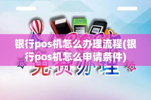 银行pos机怎么办理流程(银行pos机怎么申请条件)