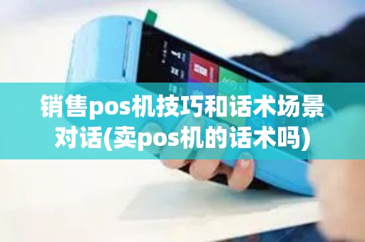 销售pos机技巧和话术场景对话(卖pos机的话术吗)
