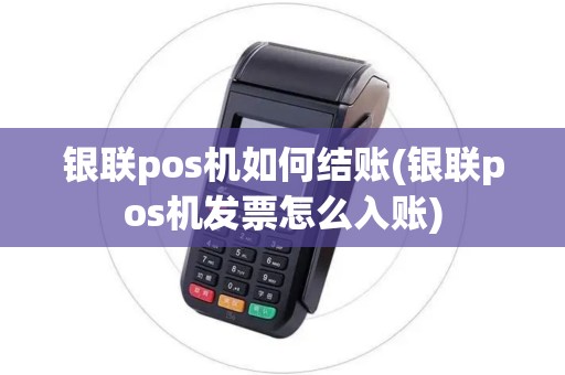 银联pos机如何结账(银联pos机发票怎么入账)