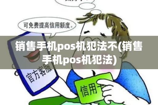 销售手机pos机犯法不(销售手机pos机犯法)