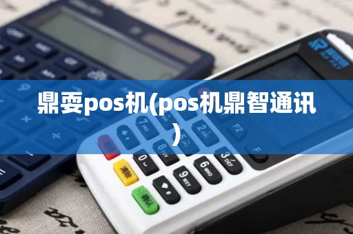 鼎耍pos机(pos机鼎智通讯)