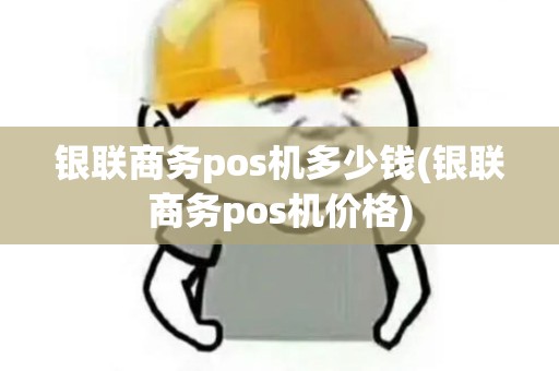 银联商务pos机多少钱(银联商务pos机价格)