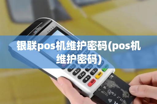 银联pos机维护密码(pos机维护密码)