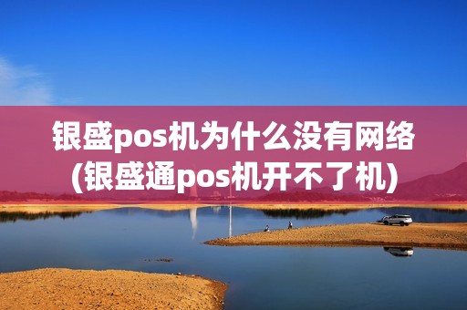 银盛pos机为什么没有网络(银盛通pos机开不了机)