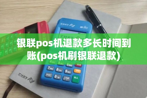 银联pos机退款多长时间到账(pos机刷银联退款)
