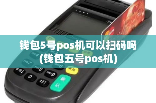 钱包5号pos机可以扫码吗(钱包五号pos机)