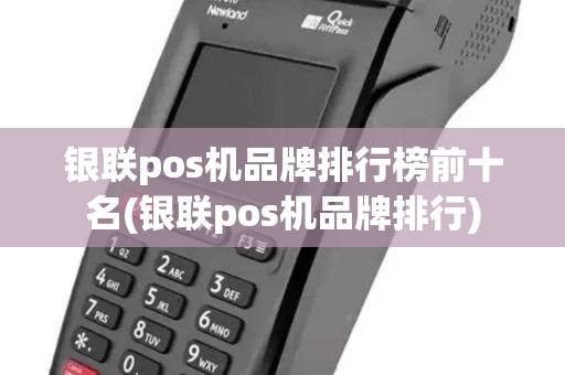 银联pos机品牌排行榜前十名(银联pos机品牌排行)