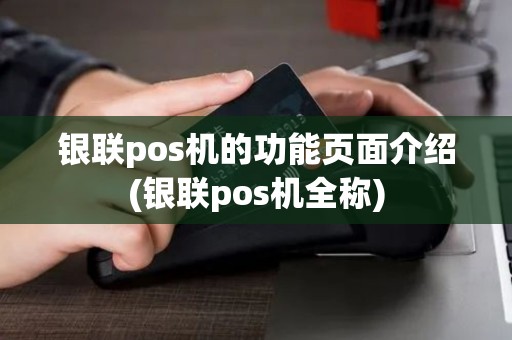 银联pos机的功能页面介绍(银联pos机全称)