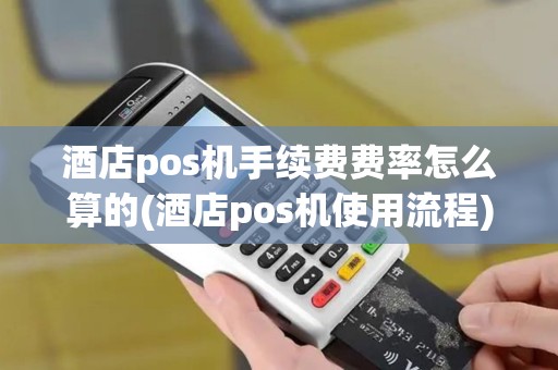 酒店pos机手续费费率怎么算的(酒店pos机使用流程)