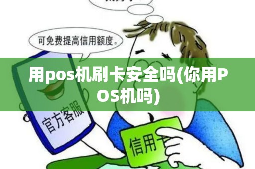 用pos机刷卡安全吗(你用POS机吗)