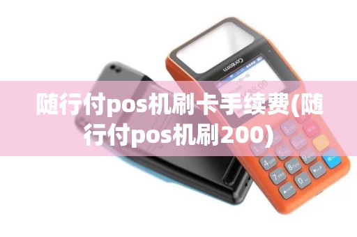 随行付pos机刷卡手续费(随行付pos机刷200)