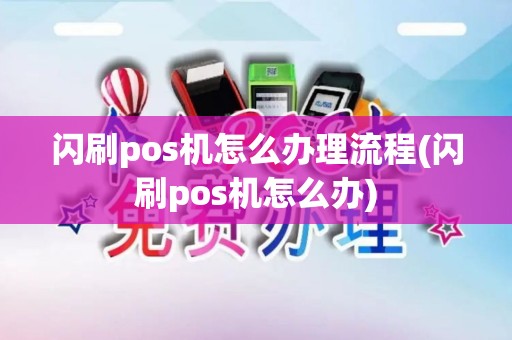 闪刷pos机怎么办理流程(闪刷pos机怎么办)