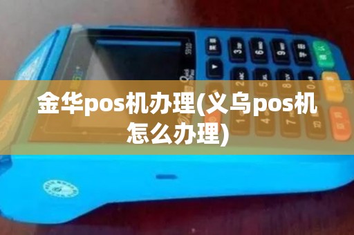 金华pos机办理(义乌pos机怎么办理)