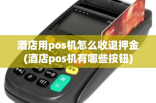 酒店用pos机怎么收退押金(酒店pos机有哪些按钮)