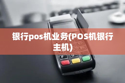 银行pos机业务(POS机银行主机)
