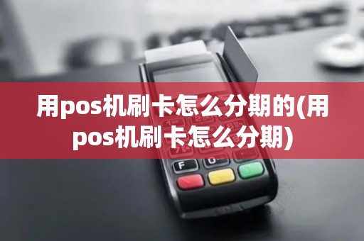 用pos机刷卡怎么分期的(用pos机刷卡怎么分期)