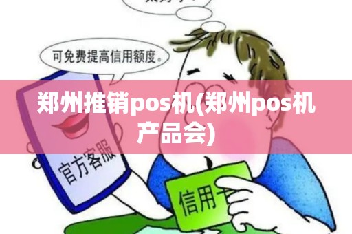 郑州推销pos机(郑州pos机产品会)