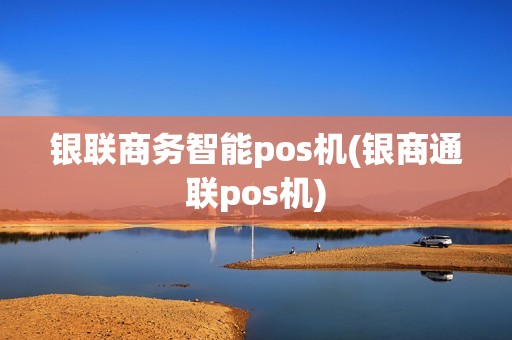 银联商务智能pos机(银商通联pos机)