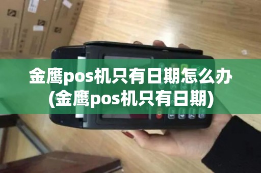金鹰pos机只有日期怎么办(金鹰pos机只有日期)