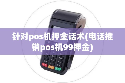 针对pos机押金话术(电话推销pos机99押金)