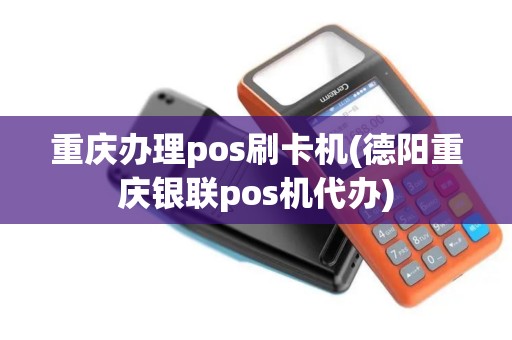 重庆办理pos刷卡机(德阳重庆银联pos机代办)
