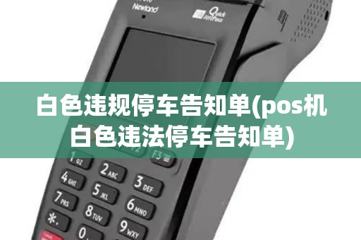 白色违规停车告知单(pos机白色违法停车告知单)
